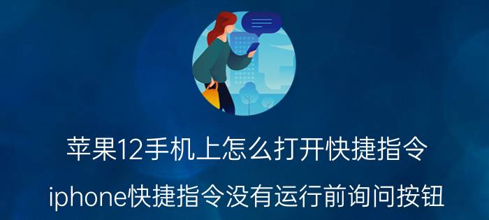 苹果12手机上怎么打开快捷指令 iphone快捷指令没有运行前询问按钮？